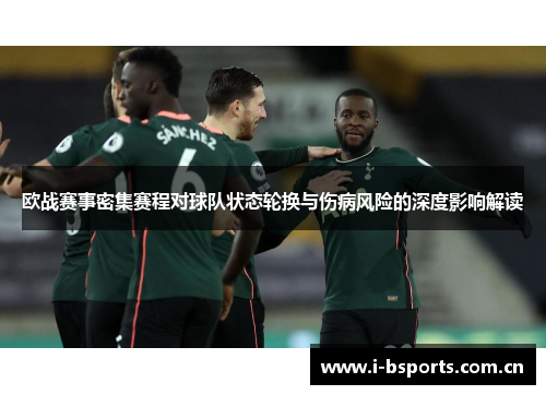 欧战赛事密集赛程对球队状态轮换与伤病风险的深度影响解读 欧战赛事密集赛程对球队状态轮换与伤病风险的深度影响解读